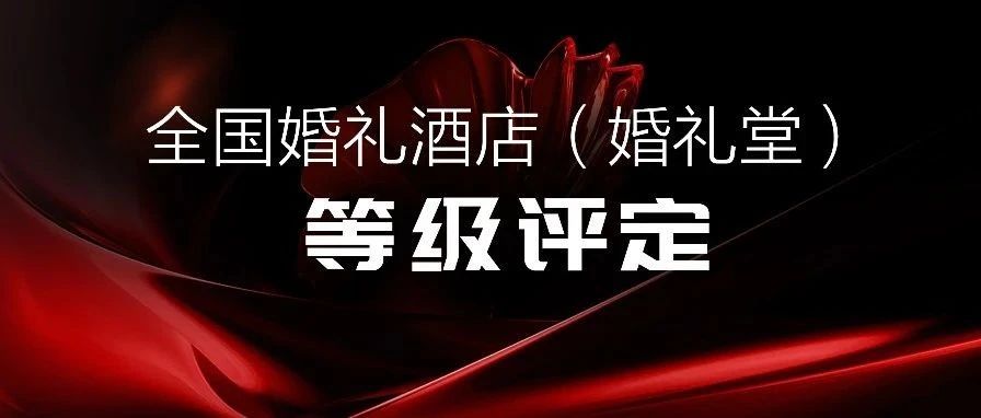 争创星级 塑造标杆！婚礼酒店等级评定全国联动
